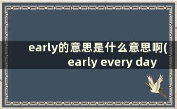 early的意思是什么意思啊(early every day什么意思中文)